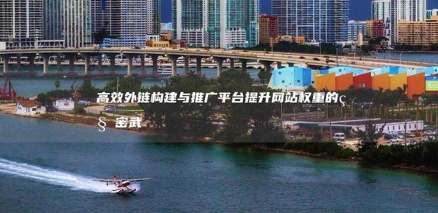 高效外链构建与推广平台：提升网站权重的秘密武器