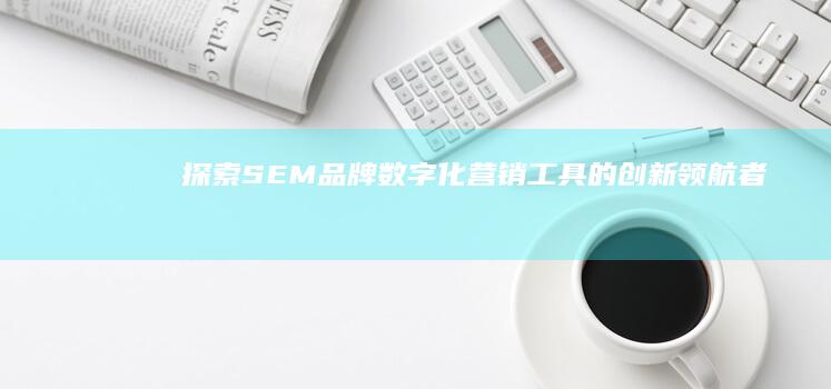 探索SEM品牌：数字化营销工具的创新领航者